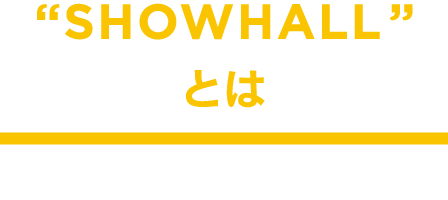 "SHOWHALL"とは