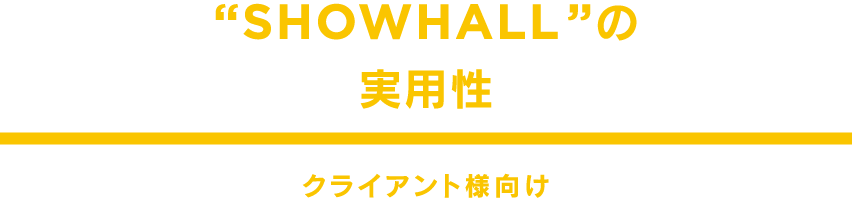 "SHOWHALL"の実用性 クライアント様向け